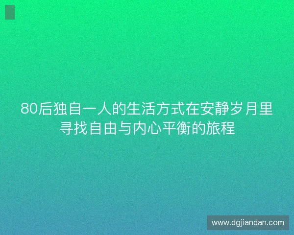 80后独自一人的生活方式在安静岁月里寻找自由与内心平衡的旅程 80后独自一人的生活方式在安静岁月里寻找自由与内心平衡的旅程
