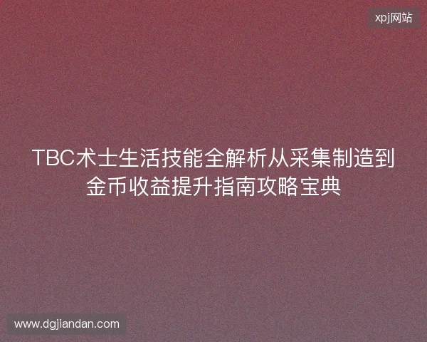 TBC术士生活技能全解析从采集制造到金币收益提升指南攻略宝典 TBC术士生活技能全解析从采集制造到金币收益提升指南攻略宝典