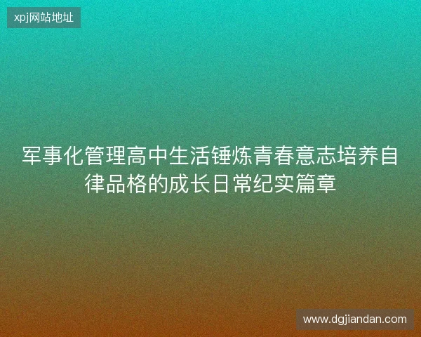 军事化管理高中生活锤炼青春意志培养自律品格的成长日常纪实篇章